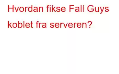 Hvordan fikse Fall Guys koblet fra serveren?