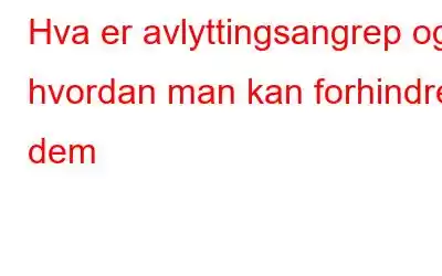 Hva er avlyttingsangrep og hvordan man kan forhindre dem