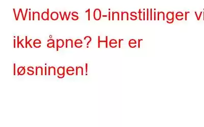 Windows 10-innstillinger vil ikke åpne? Her er løsningen!