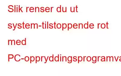 Slik renser du ut system-tilstoppende rot med PC-oppryddingsprogramvare