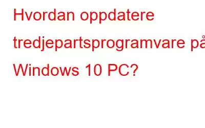 Hvordan oppdatere tredjepartsprogramvare på Windows 10 PC?