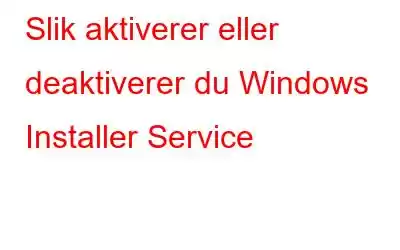 Slik aktiverer eller deaktiverer du Windows Installer Service