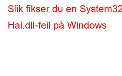 Slik fikser du en System32 Hal.dll-feil på Windows