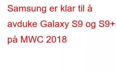 Samsung er klar til å avduke Galaxy S9 og S9+ på MWC 2018