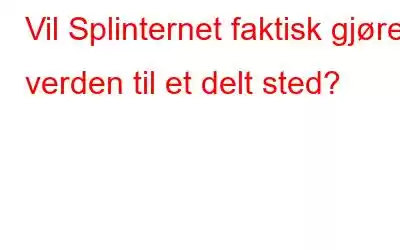 Vil Splinternet faktisk gjøre verden til et delt sted?