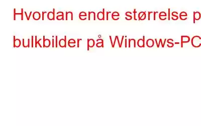 Hvordan endre størrelse på bulkbilder på Windows-PC?