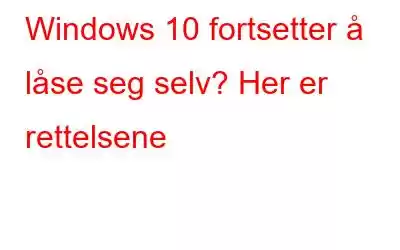 Windows 10 fortsetter å låse seg selv? Her er rettelsene