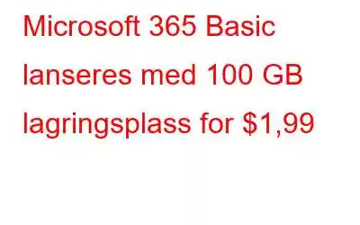 Microsoft 365 Basic lanseres med 100 GB lagringsplass for $1,99