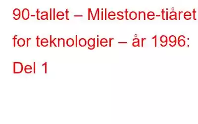 90-tallet – Milestone-tiåret for teknologier – år 1996: Del 1