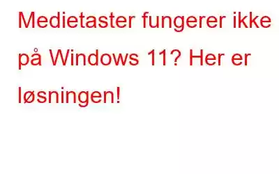 Medietaster fungerer ikke på Windows 11? Her er løsningen!