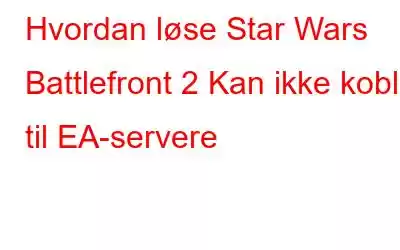 Hvordan løse Star Wars Battlefront 2 Kan ikke koble til EA-servere