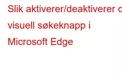 Slik aktiverer/deaktiverer du visuell søkeknapp i Microsoft Edge