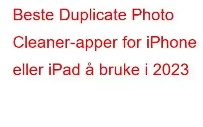 Beste Duplicate Photo Cleaner-apper for iPhone eller iPad å bruke i 2023