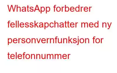 WhatsApp forbedrer fellesskapchatter med ny personvernfunksjon for telefonnummer