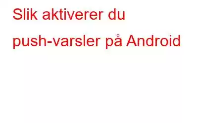 Slik aktiverer du push-varsler på Android