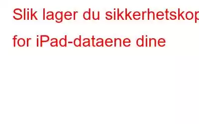 Slik lager du sikkerhetskopi for iPad-dataene dine