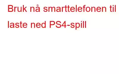 Bruk nå smarttelefonen til å laste ned PS4-spill