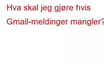 Hva skal jeg gjøre hvis Gmail-meldinger mangler?