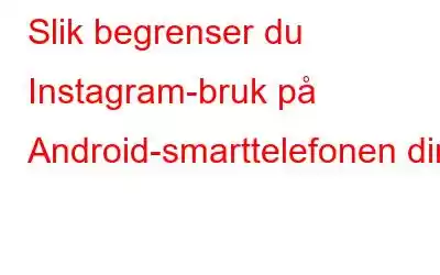 Slik begrenser du Instagram-bruk på Android-smarttelefonen din