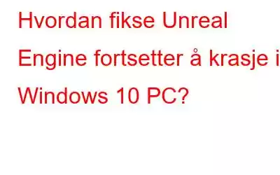 Hvordan fikse Unreal Engine fortsetter å krasje i Windows 10 PC?