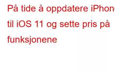 På tide å oppdatere iPhone til iOS 11 og sette pris på funksjonene