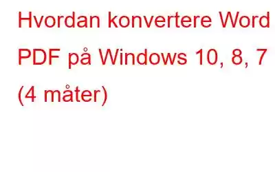 Hvordan konvertere Word til PDF på Windows 10, 8, 7 (4 måter)