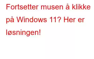 Fortsetter musen å klikke på Windows 11? Her er løsningen!