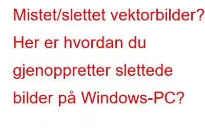 Mistet/slettet vektorbilder? Her er hvordan du gjenoppretter slettede bilder på Windows-PC?