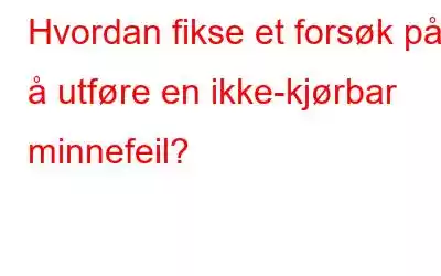 Hvordan fikse et forsøk på å utføre en ikke-kjørbar minnefeil?