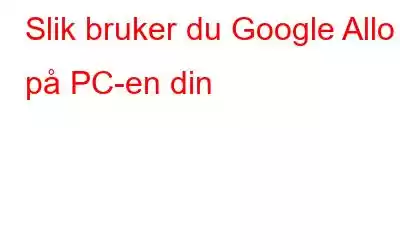 Slik bruker du Google Allo på PC-en din