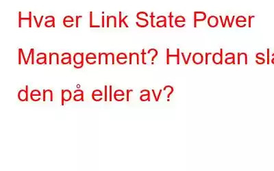 Hva er Link State Power Management? Hvordan slå den på eller av?