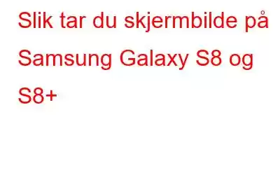 Slik tar du skjermbilde på Samsung Galaxy S8 og S8+