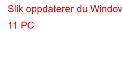 Slik oppdaterer du Windows 11 PC