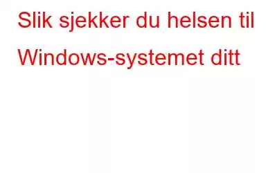 Slik sjekker du helsen til Windows-systemet ditt