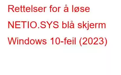 Rettelser for å løse NETIO.SYS blå skjerm Windows 10-feil (2023)