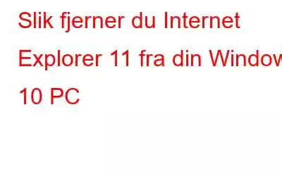 Slik fjerner du Internet Explorer 11 fra din Windows 10 PC