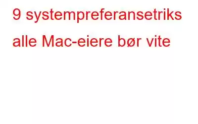 9 systempreferansetriks alle Mac-eiere bør vite