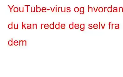 YouTube-virus og hvordan du kan redde deg selv fra dem