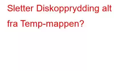 Sletter Diskopprydding alt fra Temp-mappen?