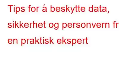 Tips for å beskytte data, sikkerhet og personvern fra en praktisk ekspert