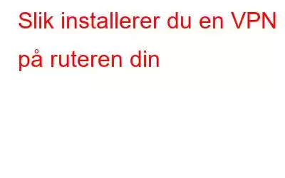 Slik installerer du en VPN på ruteren din