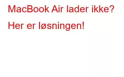 MacBook Air lader ikke? Her er løsningen!