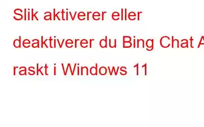 Slik aktiverer eller deaktiverer du Bing Chat AI raskt i Windows 11