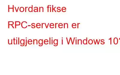 Hvordan fikse RPC-serveren er utilgjengelig i Windows 10?