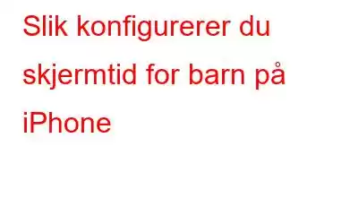 Slik konfigurerer du skjermtid for barn på iPhone