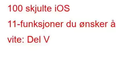 100 skjulte iOS 11-funksjoner du ønsker å vite: Del V