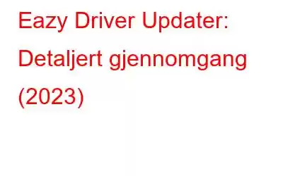 Eazy Driver Updater: Detaljert gjennomgang (2023)