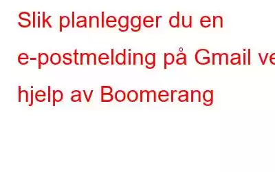 Slik planlegger du en e-postmelding på Gmail ved hjelp av Boomerang