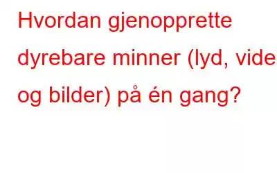 Hvordan gjenopprette dyrebare minner (lyd, video og bilder) på én gang?