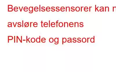 Bevegelsessensorer kan nå avsløre telefonens PIN-kode og passord